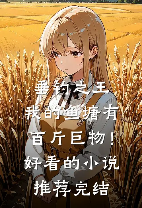 垂钓之王，我的鱼塘有百斤巨物！好看的小说推荐完结