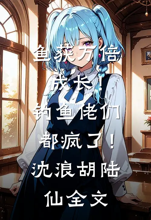 鱼获万倍成长！钓鱼佬们都疯了！沈浪胡陆仙全文