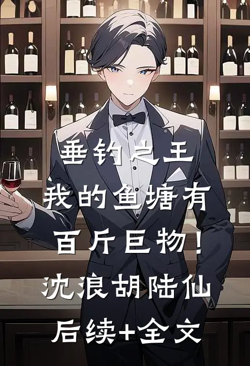 垂钓之王，我的鱼塘有百斤巨物！沈浪胡陆仙后续+全文