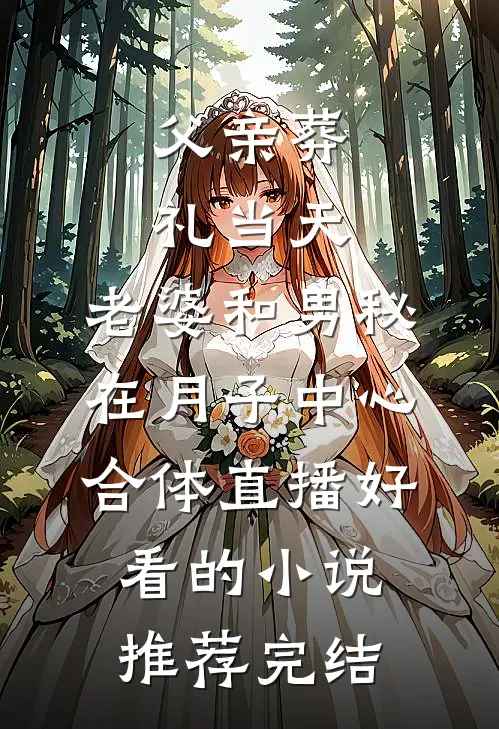 父亲葬礼当天，老婆和男秘在月子中心合体直播好看的小说推荐完结