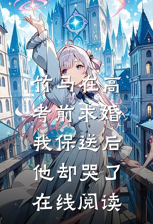 竹马在高考前求婚，我保送后他却哭了在线阅读