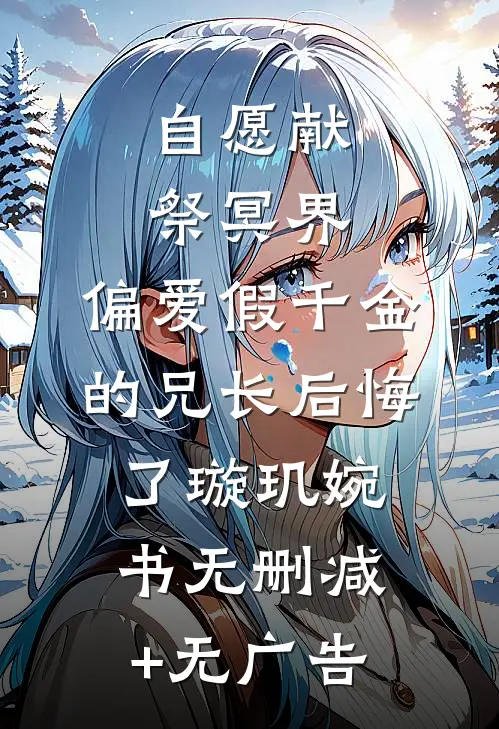自愿献祭冥界，偏爱假千金的兄长后悔了璇玑婉书无删减+无广告
