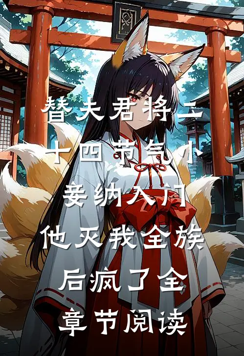 替夫君将二十四节气小妾纳入门，他灭我全族后疯了全章节阅读
