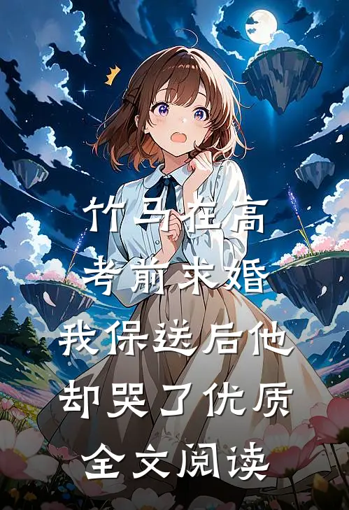 竹马在高考前求婚，我保送后他却哭了优质全文阅读