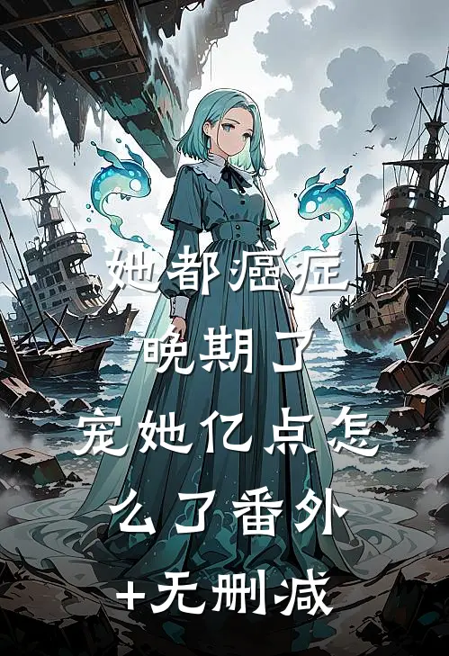 她都癌症晚期了，宠她亿点怎么了番外+无删减