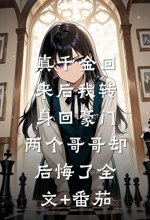 真千金回来后我转身回豪门，两个哥哥却后悔了全文+番茄