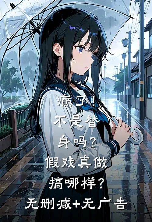 癫了！不是替身吗？假戏真做搞哪样？无删减+无广告