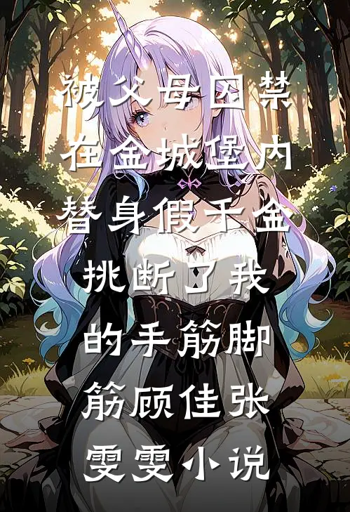 被父母囚禁在金城堡内，替身假千金挑断了我的手筋脚筋顾佳张雯雯小说