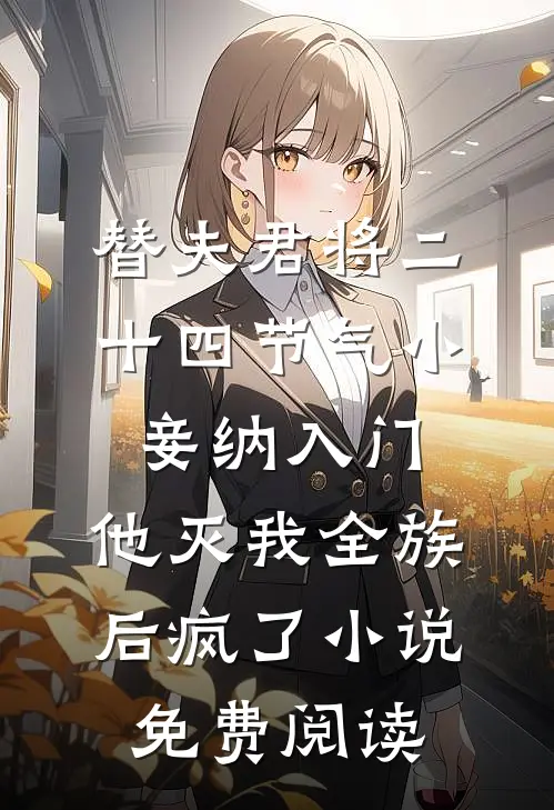 替夫君将二十四节气小妾纳入门，他灭我全族后疯了小说免费阅读