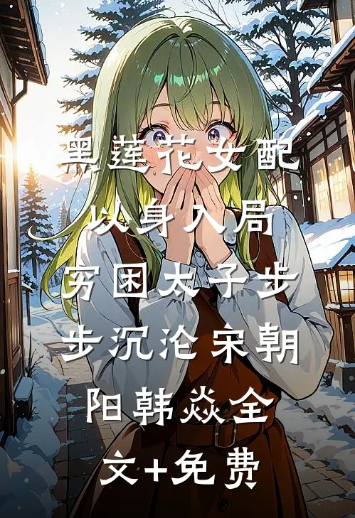 黑莲花女配以身入局，穷困太子步步沉沦宋朝阳韩焱全文+免费