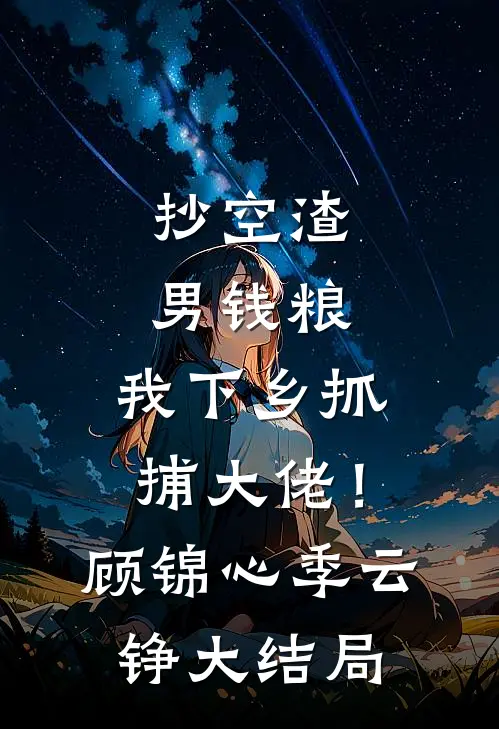 抄空渣男钱粮，我下乡抓捕大佬！顾锦心季云铮大结局