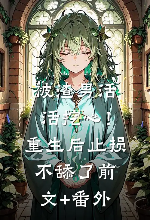 被渣男活活挖心！重生后止损不舔了前文+番外