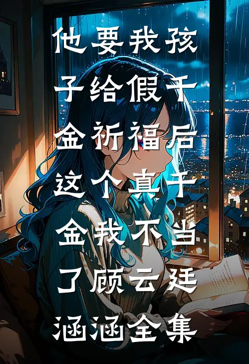 他要我孩子给假千金祈福后，这个真千金我不当了顾云廷涵涵全集