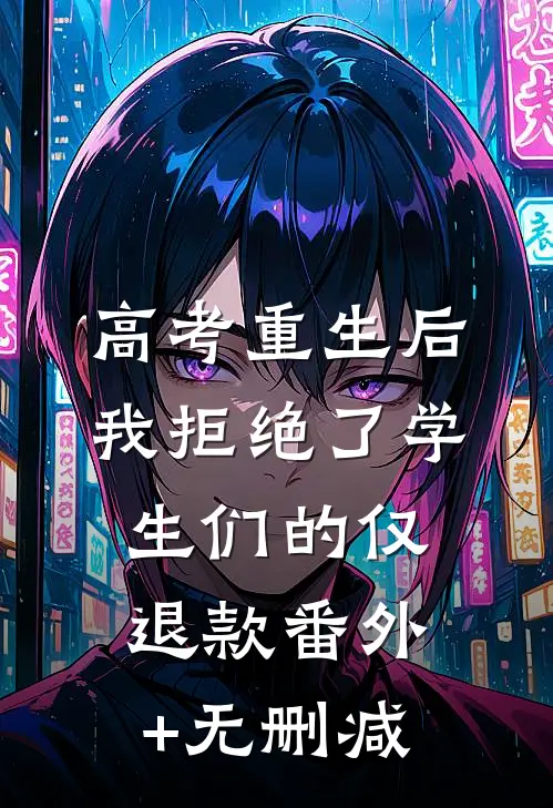 高考重生后，我拒绝了学生们的仅退款番外+无删减