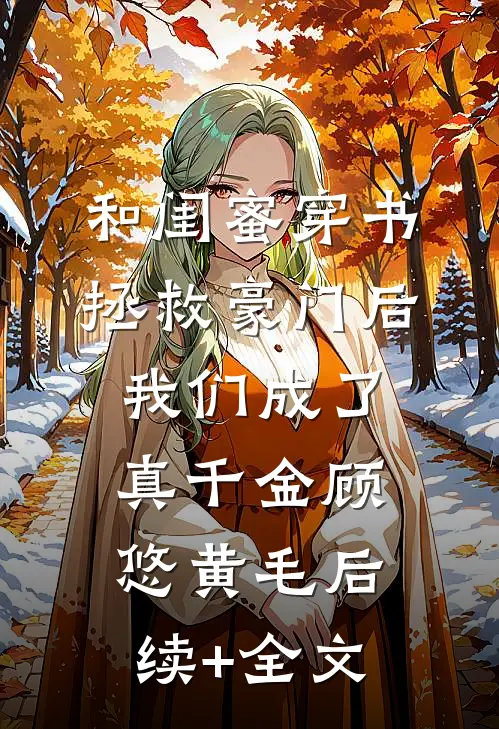 和闺蜜穿书拯救豪门后，我们成了真千金顾悠黄毛后续+全文