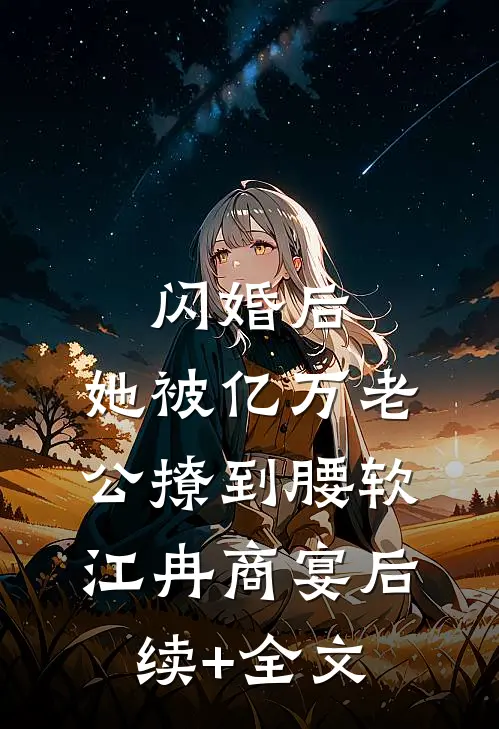 闪婚后，她被亿万老公撩到腰软江冉商宴后续+全文
