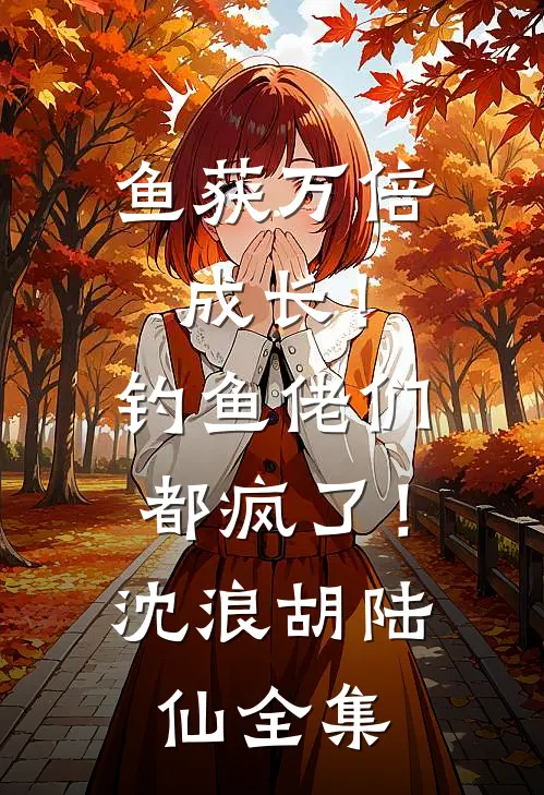 鱼获万倍成长！钓鱼佬们都疯了！沈浪胡陆仙全集