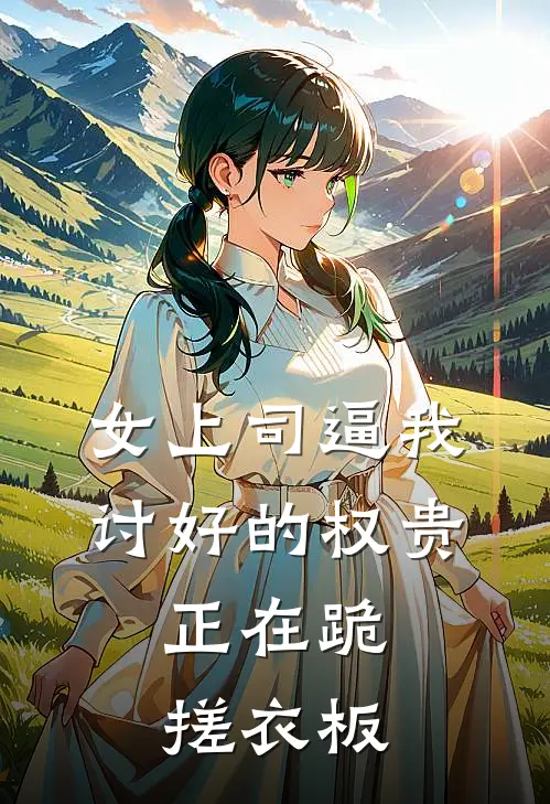 女上司逼我讨好的权贵，正在跪搓衣板
