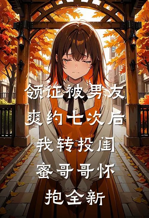 领证被男友爽约七次后，我转投闺蜜哥哥怀抱全新