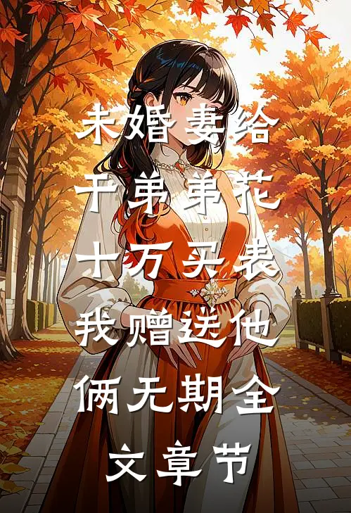 未婚妻给干弟弟花十万买表，我赠送他俩无期全文章节