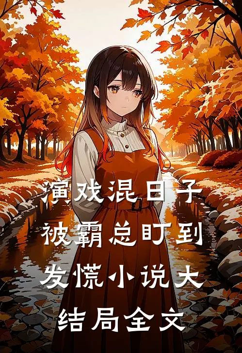 演戏混日子，被霸总盯到发慌小说大结局全文