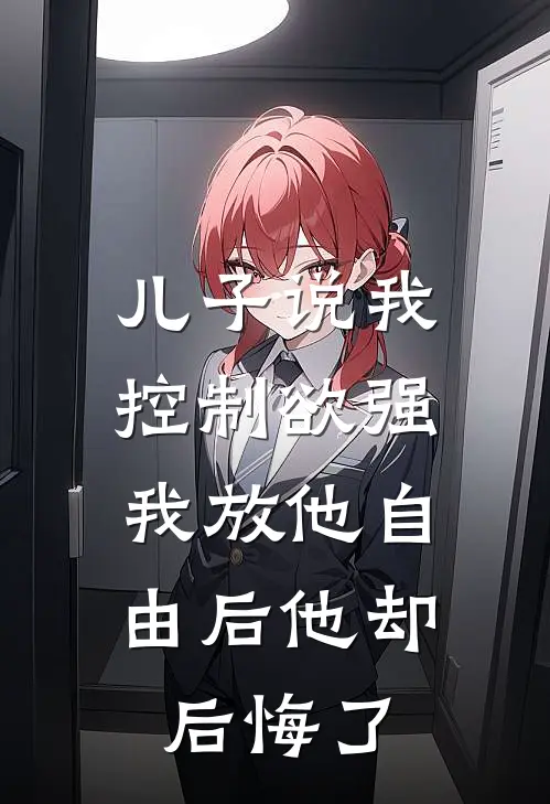 儿子说我控制欲强，我放他自由后他却后悔了
