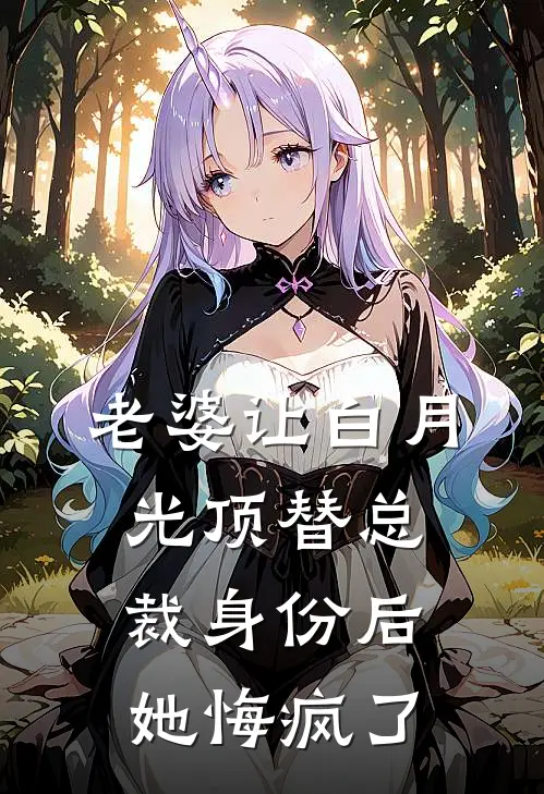 老婆让白月光顶替总裁身份后，她悔疯了