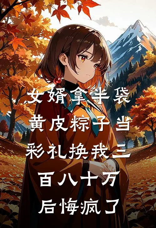 女婿拿半袋黄皮粽子当彩礼换我三百八十万后悔疯了