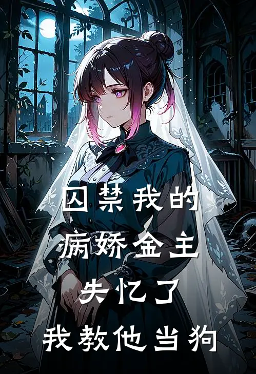 囚禁我的病娇金主失忆了，我教他当狗