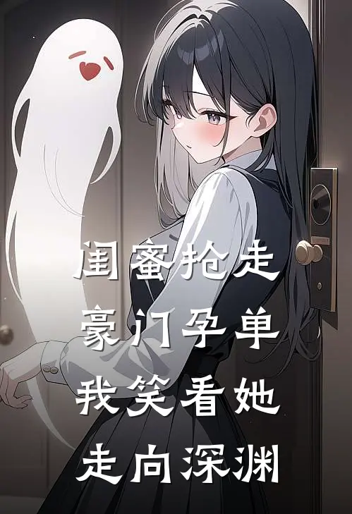 闺蜜抢走豪门孕单，我笑看她走向深渊