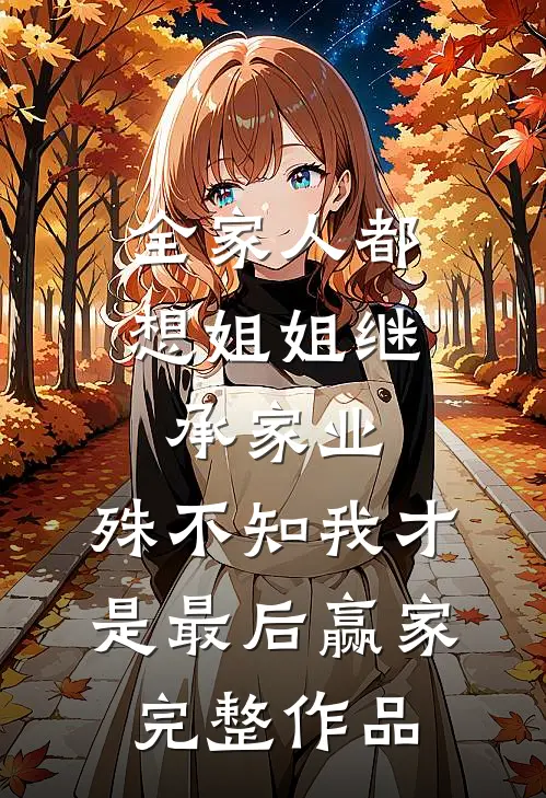 全家人都想姐姐继承家业，殊不知我才是最后赢家完整作品