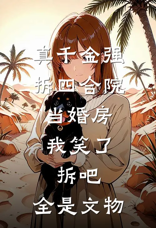 真千金强拆四合院当婚房，我笑了：拆吧，全是文物