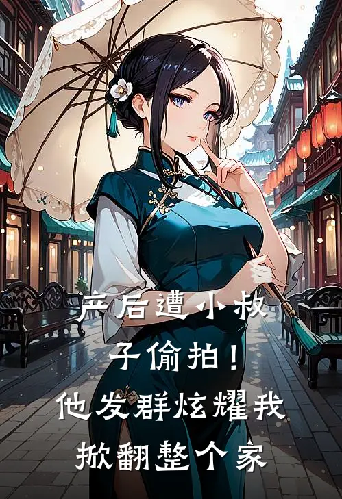 产后遭小叔子偷拍！他发群炫耀，我掀翻整个家
