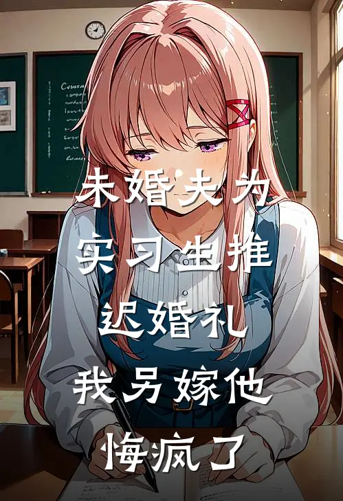 未婚夫为实习生推迟婚礼，我另嫁他悔疯了