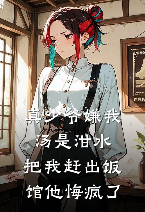 真少爷嫌我汤是泔水，把我赶出饭馆他悔疯了