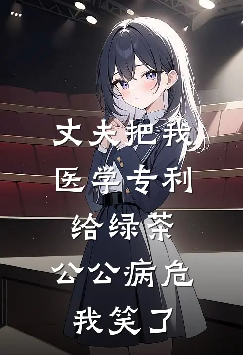 丈夫把我医学专利给绿茶，公公病危我笑了
