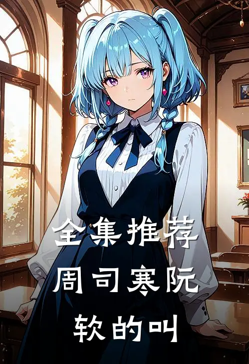 全集推荐周司寒阮软的叫