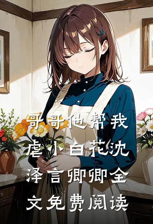 哥哥他帮我虐小白花沈泽言卿卿全文免费阅读