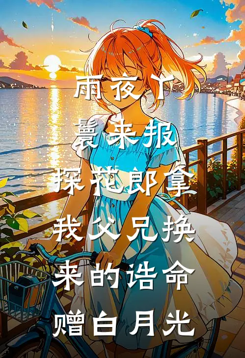 雨夜丫鬟来报，探花郎拿我父兄换来的诰命赠白月光