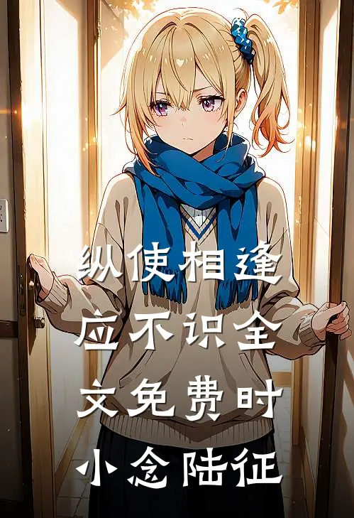 纵使相逢应不识全文免费时小念陆征