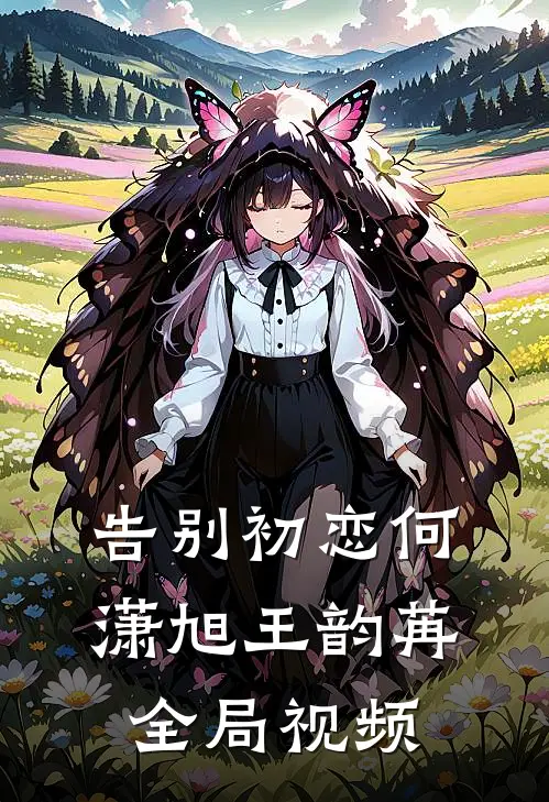 告别初恋何潇旭王韵苒全局视频