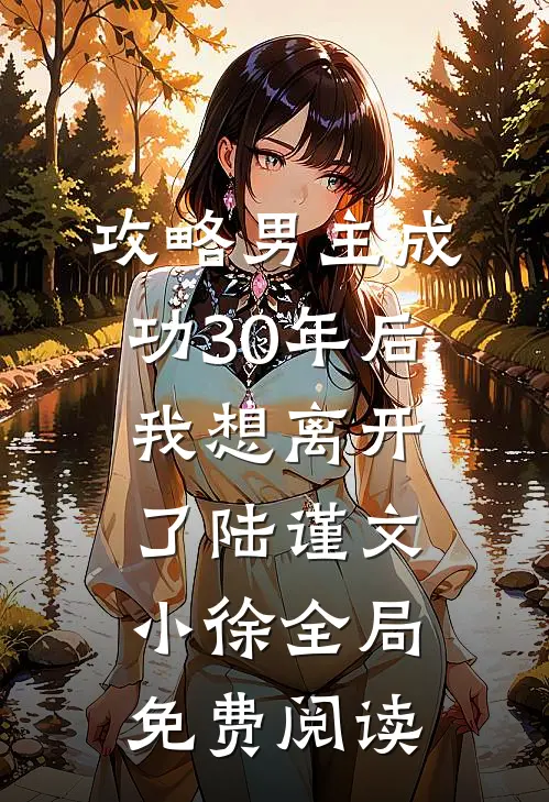 攻略男主成功30年后我想离开了陆谨文小徐全局免费阅读