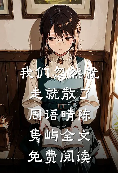 我们忽然就走就散了周语晴陈隽屿全文免费阅读