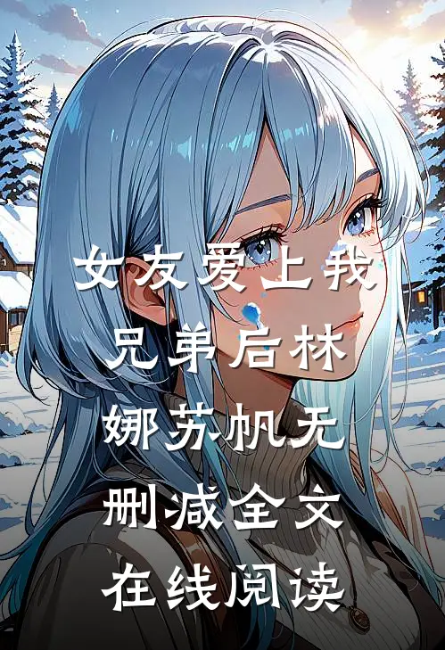 女友爱上我兄弟后林娜苏帆无删减全文在线阅读