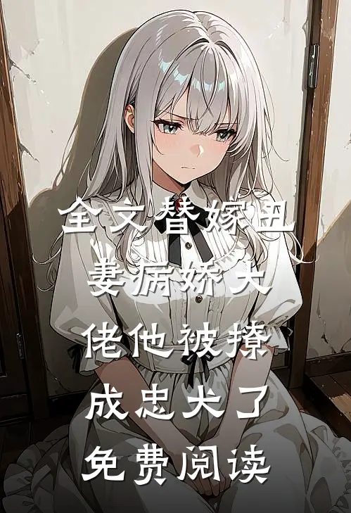 全文替嫁丑妻病娇大佬他被撩成忠犬了免费阅读