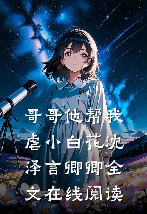 哥哥他帮我虐小白花沈泽言卿卿全文在线阅读