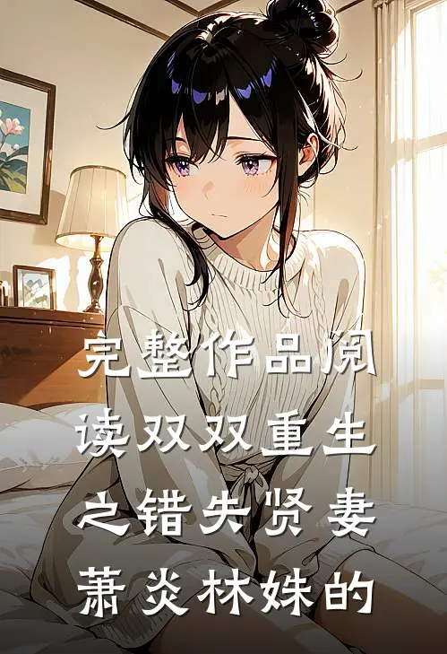完整作品阅读双双重生之错失贤妻萧炎林姝的