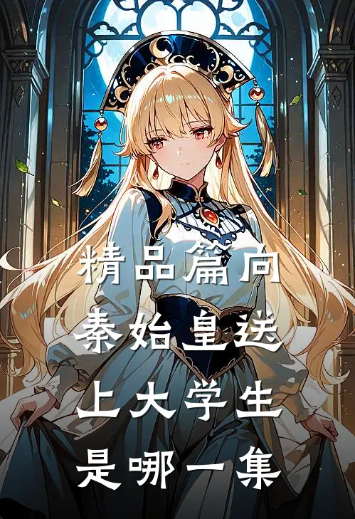 精品篇向秦始皇送上大学生是哪一集