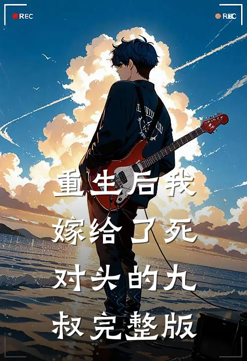 重生后我嫁给了死对头的九叔完整版