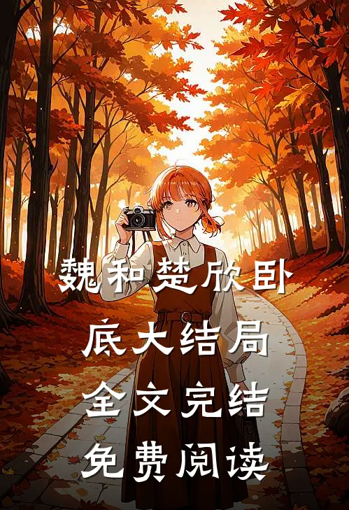 魏和楚欣卧底大结局全文完结免费阅读
